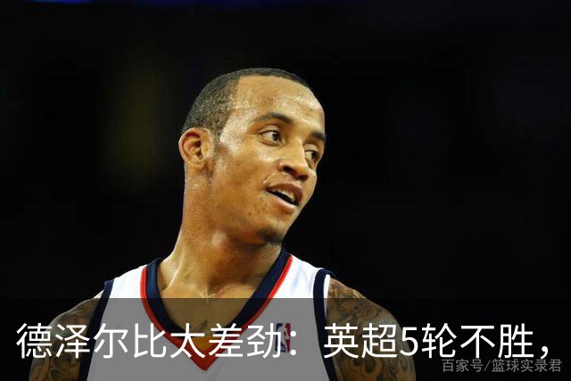 德泽尔比太差劲：英超5轮不胜，球迷提前离场，8.2亿欧豪阵也没用